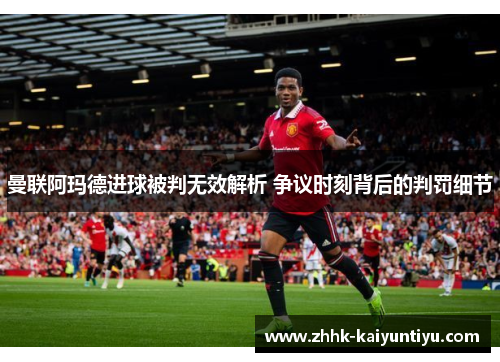 曼联阿玛德进球被判无效解析 争议时刻背后的判罚细节