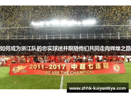 如何成为浙江队的忠实球迷并跟随他们共同走向辉煌之路