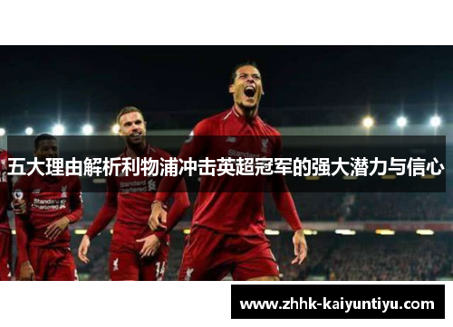 五大理由解析利物浦冲击英超冠军的强大潜力与信心