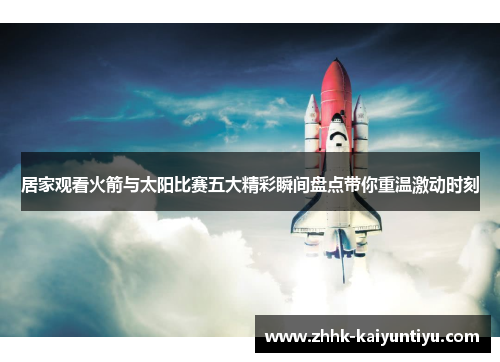 居家观看火箭与太阳比赛五大精彩瞬间盘点带你重温激动时刻