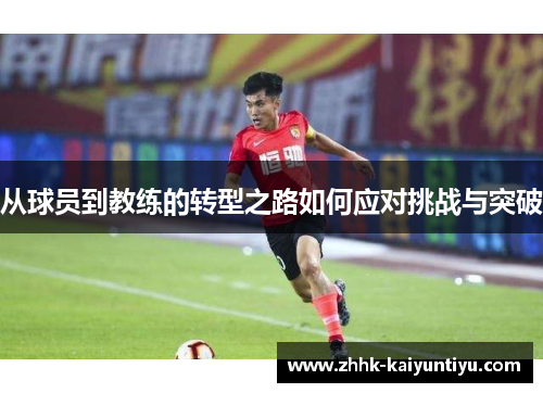 从球员到教练的转型之路如何应对挑战与突破